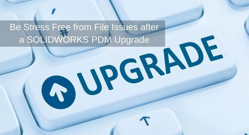 Be Stress Free from File Issues after a SOLIDWORKS PDM Upgrade