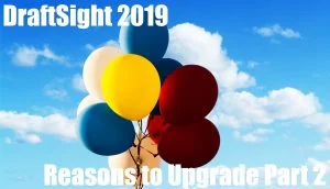 DraftSight 2019 – Reasons to Upgrade Part 2