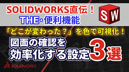 【第４回】SOLIDWORKS直伝！THE便利機能｜「どこが変わった？」を色で可視化！図面の確認を効率化する設定3選