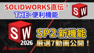【第10回】SOLIDWORKS直伝!THE便利機能|動画で確認!SOLIDWORKS 2026 SP2 新機能‐7つの厳選機能をブログで初公開!