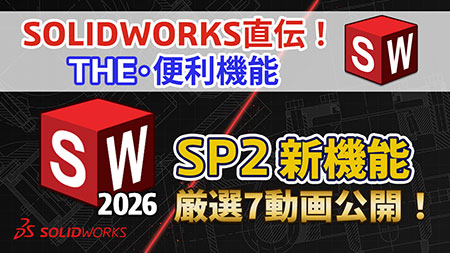 【第10回】SOLIDWORKS直伝！THE便利機能｜動画で確認！SOLIDWORKS 2026 SP2 新機能‐７つの厳選機能をブログで初公開！