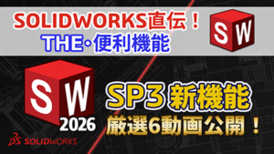 【第11回】SOLIDWORKS直伝!THE便利機能|動画で確認!SOLIDWORKS 2026 SP3 新機能‐6つの厳選機能をブログで初公開!
