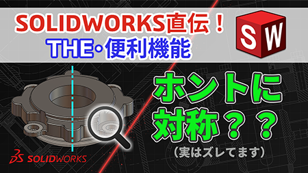【第13回】【知らなきゃ損】SOLIDWORKS直伝！THE・便利機能 |左右対称「のつもり」を防ぐ！「対称チェック」でモデルのズレを確実に修復