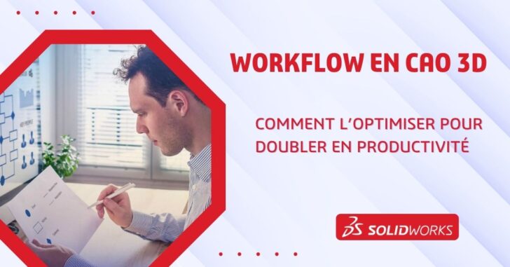 Comment optimiser votre workflow en CAO 3D pour doubler votre productivité